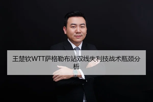 王楚钦WTT萨格勒布站双线失利技战术瓶颈分析