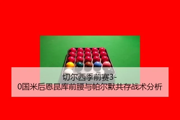 切尔西季前赛3-0国米后恩昆库前腰与帕尔默共存战术分析